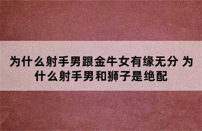 为什么射手男跟金牛女有缘无分 为什么射手男和狮子是绝配